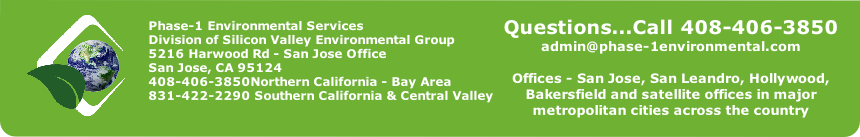 Phase-1 Environmental Services
Division of Silicon Valley Environmental Group
5216 Harwood Rd - San Jose Office 
San Jose, CA 95124
408-406-3850Northern California - Bay Area
831-422-2290 Southern California & Central Valley

