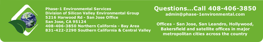 Phase-1 Environmental Services
Division of Silicon Valley Environmental Group
5216 Harwood Rd - San Jose Office 
San Jose, CA 95124
408-406-3850 Northern California - Bay Area
831-422-2290 Southern California & Central Valley

