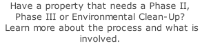 Have a property that needs a Phase II, Phase III or Environmental Clean-Up?  Learn more about the process and what is involved.  
