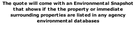 The quote will come with an Environmental Snapshot that shows if the the property or immediate surrounding properties are listed in any agency environmental databases 
