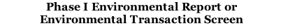 Phase I Environmental Report or
Environmental Transaction Screen
