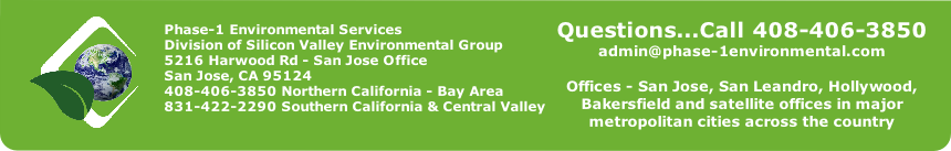 Phase-1 Environmental Services
Division of Silicon Valley Environmental Group
5216 Harwood Rd - San Jose Office 
San Jose, CA 95124
408-406-3850 Northern California - Bay Area
831-422-2290 Southern California & Central Valley
